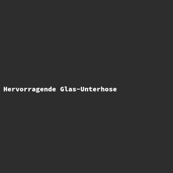 Hervorragende Glas-Unterhose