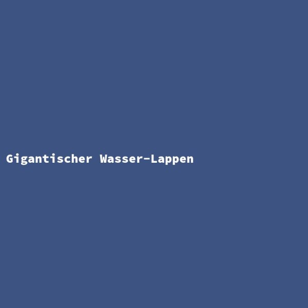 Gigantischer Wasser-Lappen